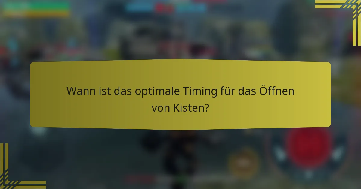 Wann ist das optimale Timing für das Öffnen von Kisten?