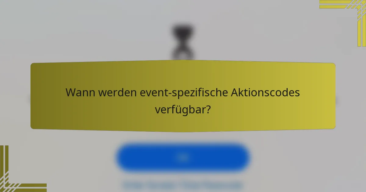 Wann werden event-spezifische Aktionscodes verfügbar?