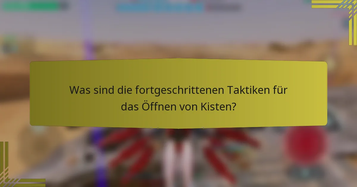 Was sind die fortgeschrittenen Taktiken für das Öffnen von Kisten?