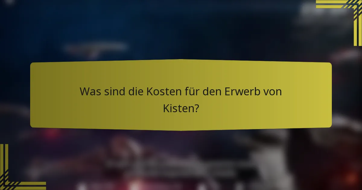 Was sind die Kosten für den Erwerb von Kisten?