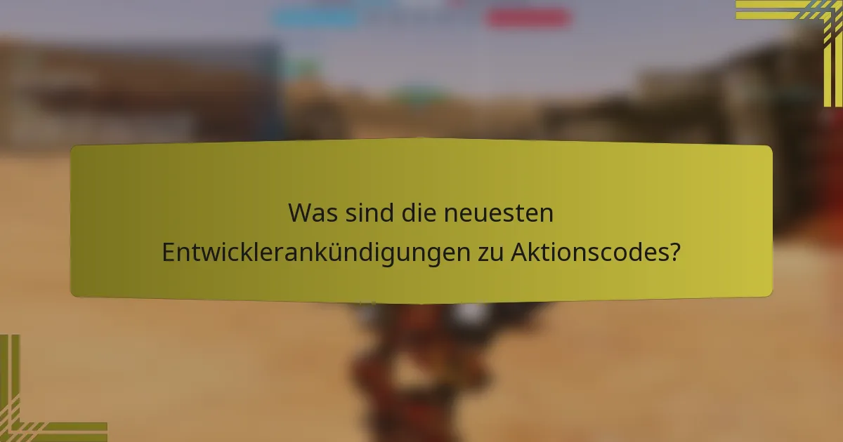 Was sind die neuesten Entwicklerankündigungen zu Aktionscodes?