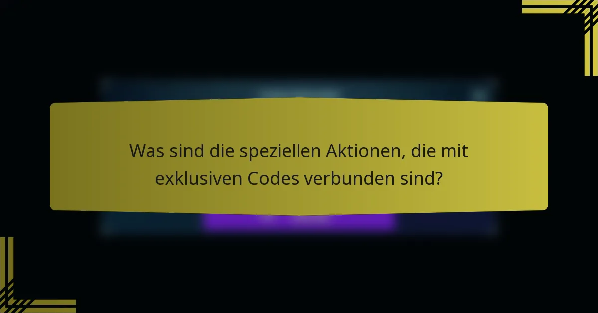 Was sind die speziellen Aktionen, die mit exklusiven Codes verbunden sind?