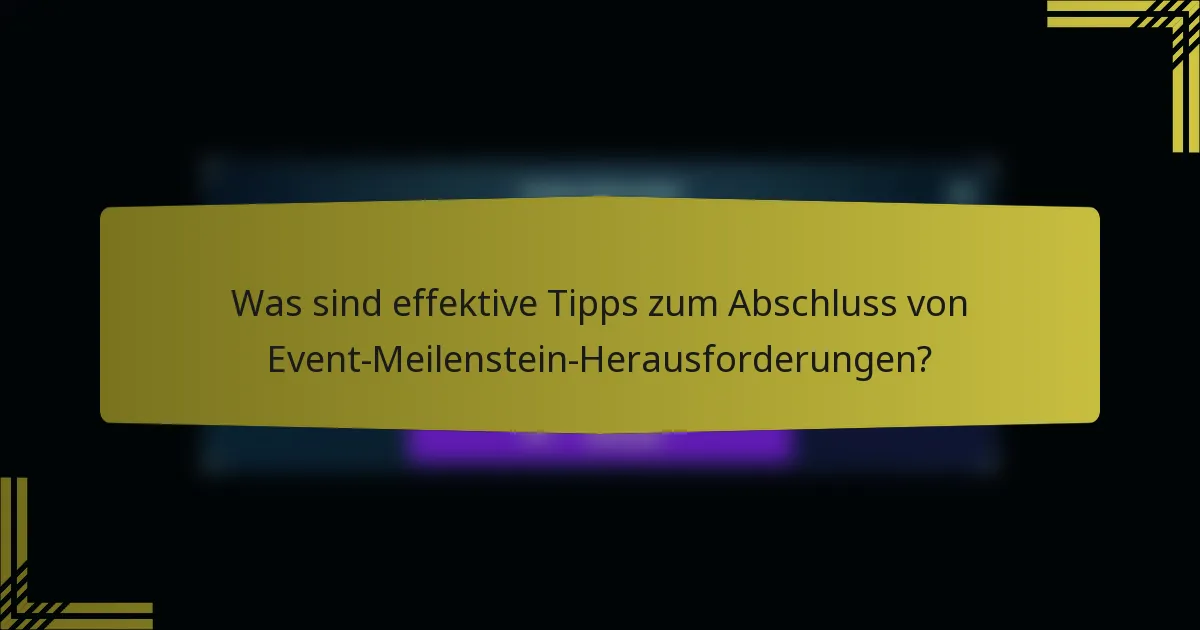 Was sind effektive Tipps zum Abschluss von Event-Meilenstein-Herausforderungen?