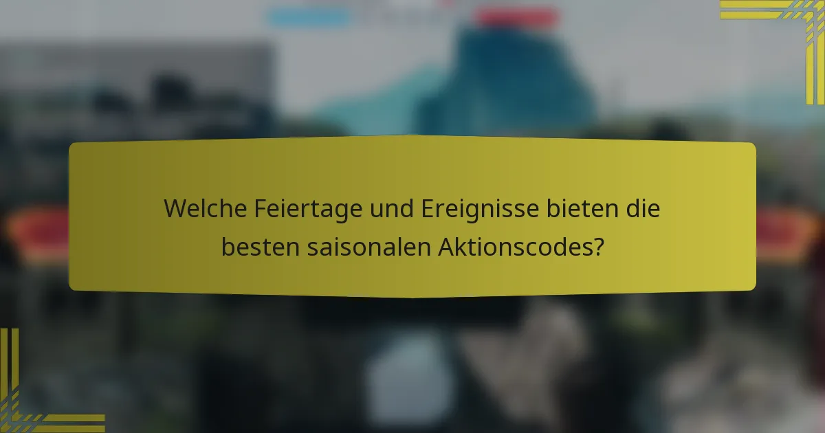 Welche Feiertage und Ereignisse bieten die besten saisonalen Aktionscodes?