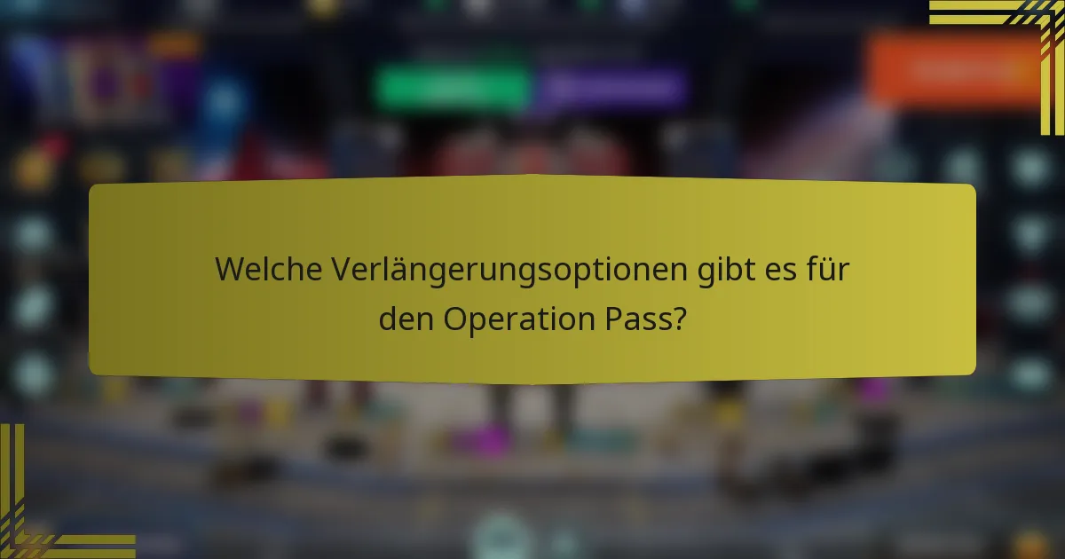 Welche Verlängerungsoptionen gibt es für den Operation Pass?
