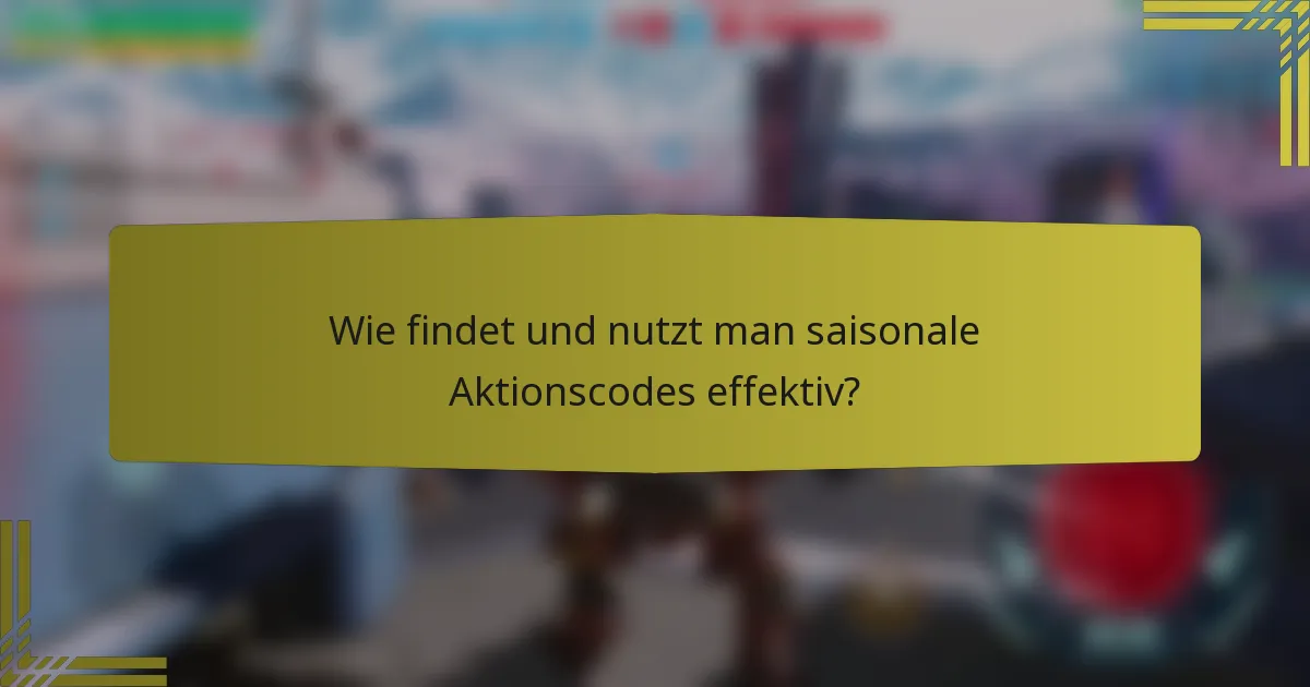 Wie findet und nutzt man saisonale Aktionscodes effektiv?