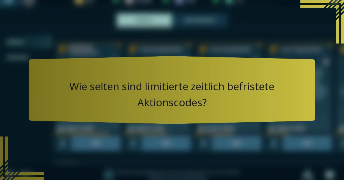 Wie selten sind limitierte zeitlich befristete Aktionscodes?
