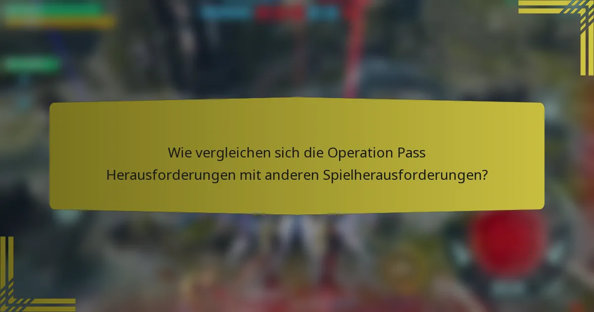 Wie vergleichen sich die Operation Pass Herausforderungen mit anderen Spielherausforderungen?