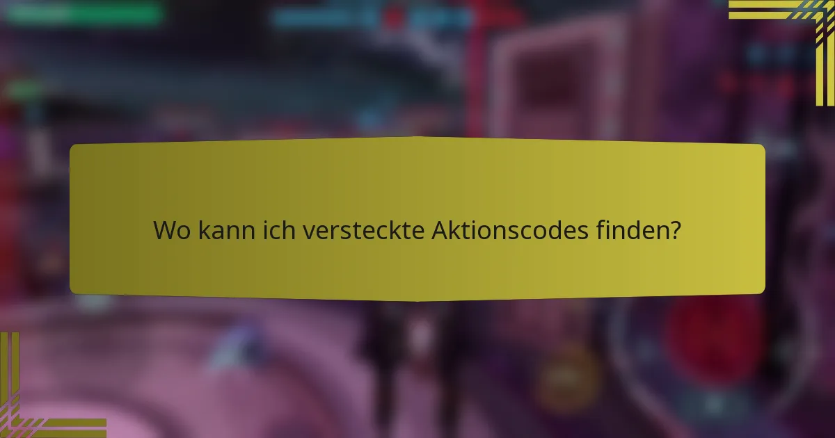 Wo kann ich versteckte Aktionscodes finden?